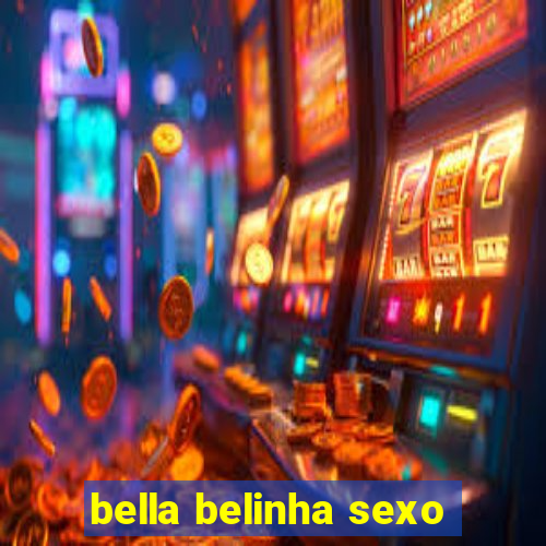 bella belinha sexo